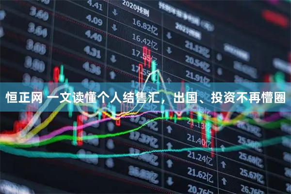 恒正网 一文读懂个人结售汇，出国、投资不再懵圈