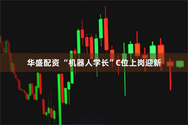 华盛配资 “机器人学长”C位上岗迎新