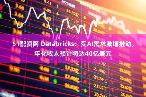 51配资网 Databricks：受AI需求激增推动，年化收入预计将达40亿美元