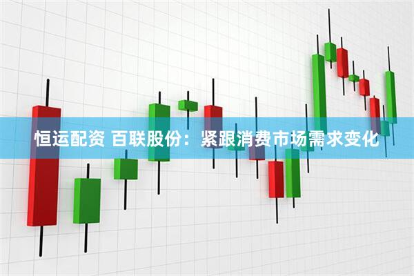 恒运配资 百联股份：紧跟消费市场需求变化