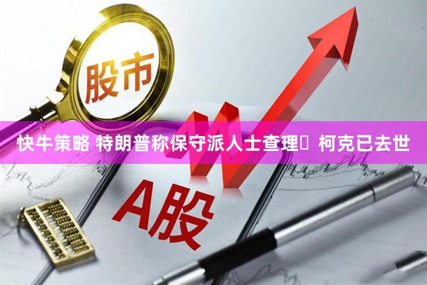 快牛策略 特朗普称保守派人士查理・柯克已去世