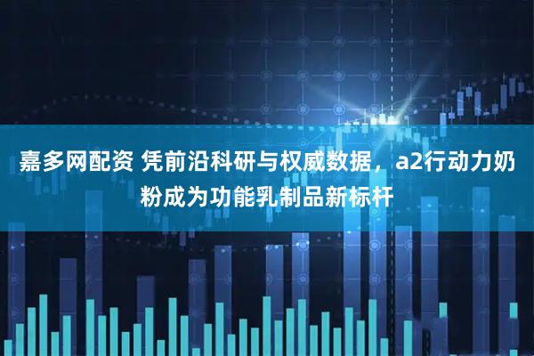 嘉多网配资 凭前沿科研与权威数据，a2行动力奶粉成为功能乳制品新标杆