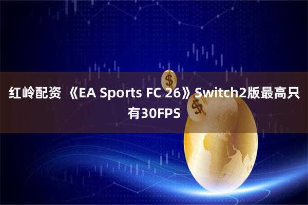 红岭配资 《EA Sports FC 26》Switch2版最高只有30FPS
