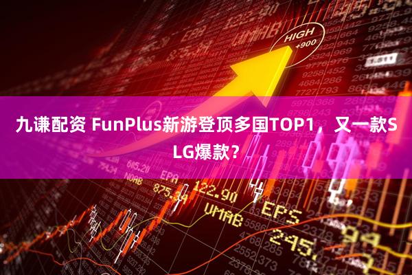 九谦配资 FunPlus新游登顶多国TOP1，又一款SLG爆款？